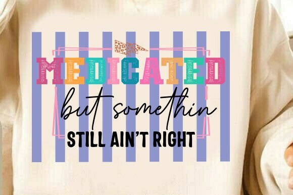 Sarcastic Medicated but Somethin Aint Ri Graphics for T-Shirt Designs