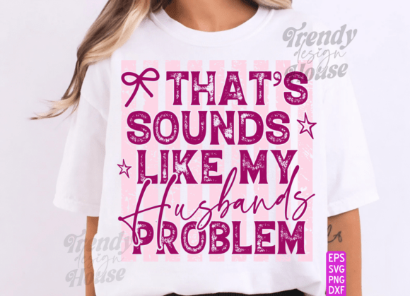 That’s My Husband’s Problem: Funny PNG Graphics for T-Shirt Designs